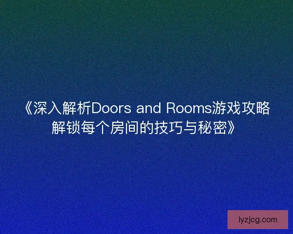 《深入解析Doors and Rooms游戏攻略 解锁每个房间的技巧与秘密》