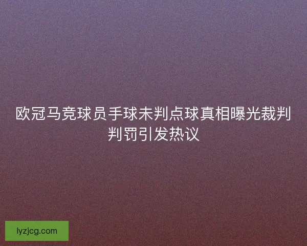 欧冠马竞球员手球未判点球真相曝光裁判判罚引发热议
